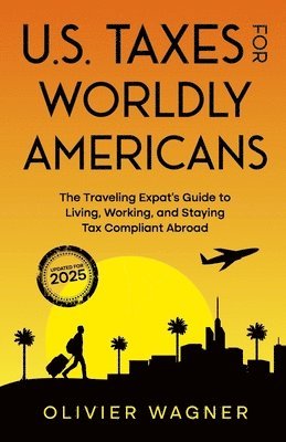 U.S. Taxes For Worldly Americans: The Traveling Expat's Guide to Living, Working, and Staying Tax Compliant Abroad