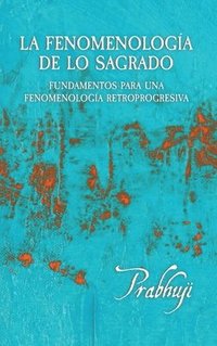 bokomslag La fenomenologia de lo sagrado: Fundamentos para una Fenomenologia Retroprogresiva