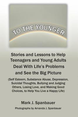 Mark J. Spanbauer - To The Younger: Stories and Lessons to Help Teenagers and Young Adults Deal With Life's Problems and See the Big Picture, Häftad