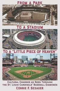 bokomslag From a Park to a Stadium to a Little Piece of Heaven: Cultural Changes As Seen Through the St. Louis Cardinals Baseball Diamonds