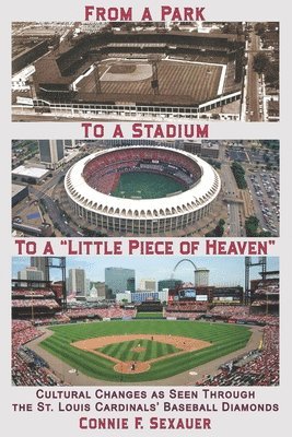 From a Park to a Stadium to a Little Piece of Heaven: Cultural Changes As Seen Through the St. Louis Cardinals Baseball Diamonds 1