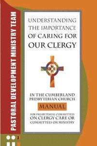 bokomslag Understanding the Importance of Caring for Our Clergy in the Cumberland Presbyterian Church: Manual for Presbyterian Committees on Clergy Care or Comm