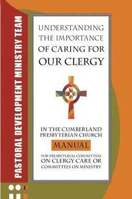 Understanding the Importance of Caring for Our Clergy in the Cumberland Presbyterian Church: Manual for Presbyterian Committees on Clergy Care or Comm 1