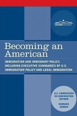 Becoming an American: Immigration and Immigrant Policy, including executive summary of U.S. Immigration Policy: Restoring Credibility 1