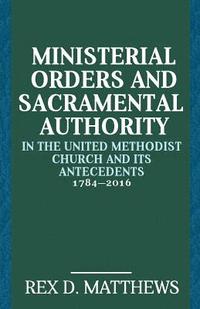 bokomslag Ministerial Orders and Sacramental Authority in The United Methodist Church and Its Antecedents, 1784-2016