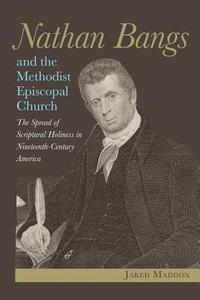bokomslag Nathan Bangs and the Methodist Episcopal Church: The Spread of Scriptural Holiness in Nineteenth-Century America