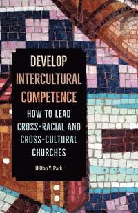 bokomslag Develop Intercultural Competence: How to Lead Cross-Racial and Cross-Cultural Churches