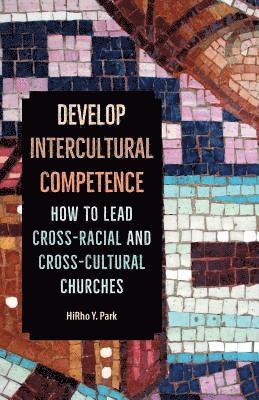 Develop Intercultural Competence: How to Lead Cross-Racial and Cross-Cultural Churches 1