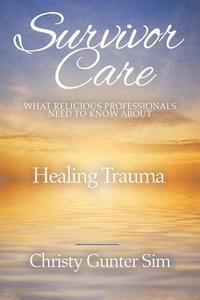 bokomslag Survivor Care: What Religious Professionals Need to Know about Healing Trauma