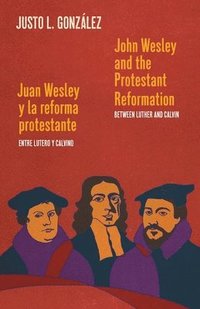 bokomslag John Wesley and the Protestant Reformation / Juan Wesley y la reforma protestante: Between Luther and Calvin / Entre Lutero y Calvino
