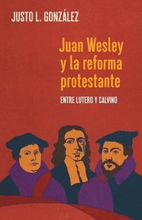 bokomslag Juan Wesley y la Reforma Protestante: Entre Lutero y Calvino