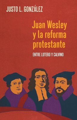 Juan Wesley y la Reforma Protestante: Entre Lutero y Calvino