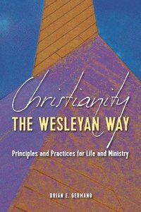 bokomslag Christianity the Wesleyan Way: Principles and Practices for Life and Ministry