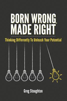 Greg Stoughton - Born Wrong, Made Right: Thinking Differently to Unleash Your Potential, Häftad