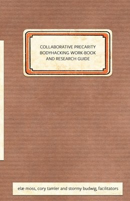 Collaborative Precarity Bodyhacking Work-Book and Guide 1