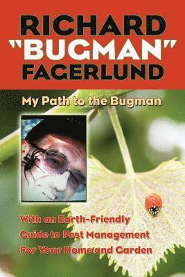 Richard 'Bugman' Fagerlund: My Path to the Bugman, With an Earth-Friendly Guide to Pest Management for Home and Garden 1