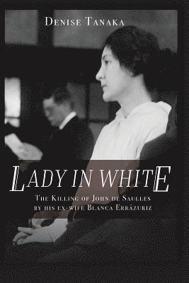 Lady in White: The Killing of John de Saulles by His Ex-Wife Blanca Errazuriz 1