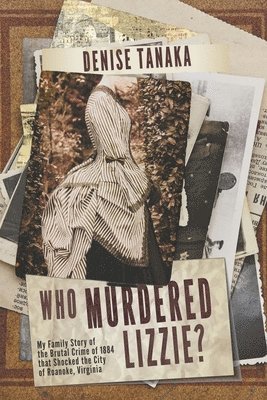 Who Murdered Lizzie? My Family Story of the Brutal Crime of 1884 that Shocked the City of Roanoke, Virginia 1