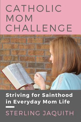 Catholic Mom Challenge: Striving For Sainthood in Everyday Mom Life 1