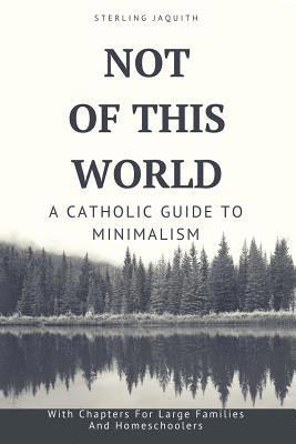 Not Of This World: A Catholic Guide to Minimalism 1