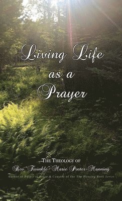 Twinkle Marie Manning, "Twinkle" Marie Manning - Living Life as a Prayer - The Theology of Rev. "Twinkle" Marie Manning, Inbunden