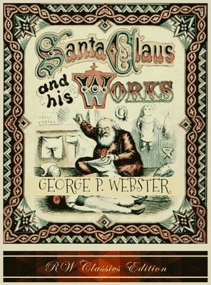 George P Webster - Santa Claus and His Works (RW Classics Edition, Illustrated), Inbunden