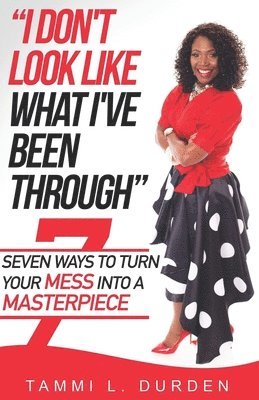 I Don't Look Like What I've Been Through: Seven Ways to Turn your Mess into a Masterpiece 1