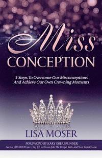 bokomslag Miss Conception: 5 Steps To Overcome Our Misconceptions And Achieve Our Own Crowning Moments