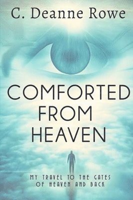 Comforted From Heaven: My travel to the Gates of Heaven and Back 1