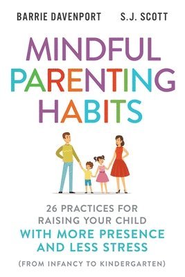 S. J. Scott, Barrie Davenport - Mindful Parenting Habits: 26 Practices for Raising Your Child with More Presence and Less Stress (From Infancy to Kindergarten), Häftad