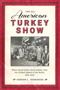 bokomslag The All-American Turkey Show: When Grand Forks, North Dakota, Was the Turkey Capital of the World, 1924-1942