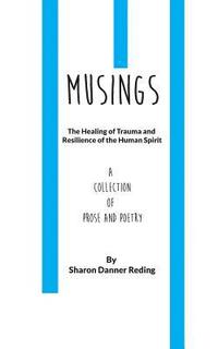 bokomslag Musings: The Healing of Trauma and Resilience of the Human Spirit. a Collection of Prose and Poetry