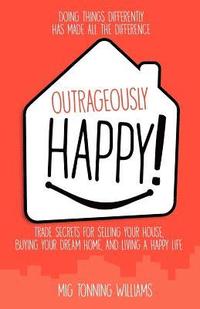 bokomslag Outrageously Happy!: Trade Secrets for Selling Your House, Buying Your Dream Home, and Living a Happy Life