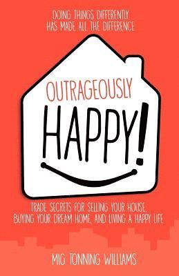 Mig Tonning Williams - Outrageously Happy!: Trade Secrets for Selling Your House, Buying Your Dream Home, and Living a Happy Life, Häftad