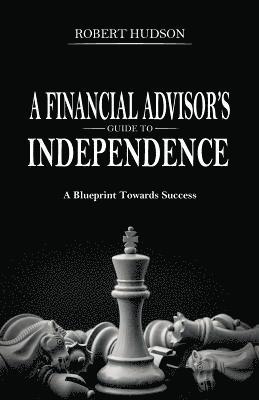 A Financial Advisor's Guide to Independence: A Blueprint Towards Success 1