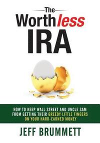 bokomslag The Worthless IRA: How to Keep Wall Street and Uncle Sam from Getting Their Greedy Little Fingers on Your Hard-Earned Money