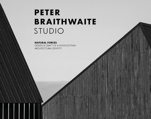 Peter Braithwaite Studio: Natural Forces: Design & Craft of a Nova Scotian Architectural Identity 1