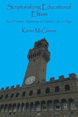 Kevin McGinnis - Scripturalizing Educational Elitism: Social Formation, Mythmaking, and Symbolic Labor in Origen, Häftad