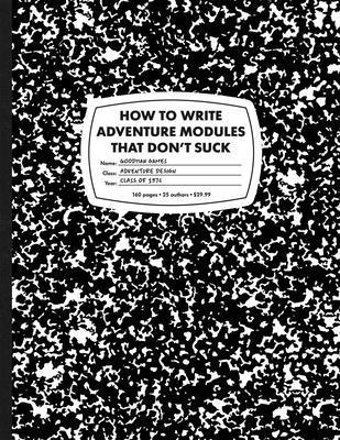 Jobe Bittman, Mike Breault, Ann K. Brown, Timothy Brown, Stephen Chenault, Casey Christopherson, Chris Clark, Michael Curtis, Chris Doyle, Joseph Goodman, Allen Hammack, Jon Hook - How to Write Adventure Modules That Don't Suck, Inbunden