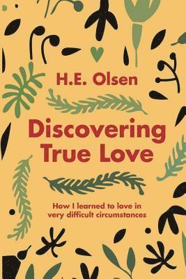 Discovering True Love: A true story of how I learned to love in very difficult circumstances 1