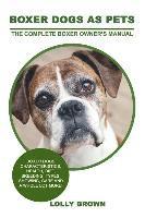 bokomslag Boxer Dogs as Pets: Boxer Dogs Characteristics, Health, Diet, Breeding, Types, Showing, Care and a whole lot more! The Complete Boxer Owner's Manual