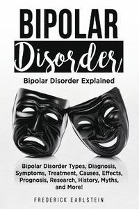 bokomslag Bipolar Disorder: Bipolar Disorder Types, Diagnosis, Symptoms, Treatment, Causes, Effects, Prognosis, Research, History, Myths, and More