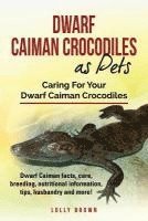 bokomslag Dwarf Caiman Crocodiles as Pets: Dwarf Caiman facts, care, breeding, nutritional information, tips, husbandry and more! Caring For Your Dwarf Caiman C