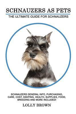 Schnauzers as Pets: Schnauzers General Info, Purchasing, Care, Cost, Keeping, Health, Supplies, Food, Breeding and More Included! The Ulti 1