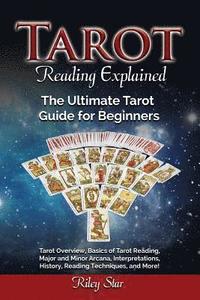 bokomslag Tarot Reading Explained: Tarot Overview, Basics of Tarot Reading, Major and Minor Arcana, Interpretations, History, Reading Techniques, and Mor