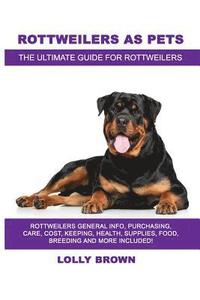 bokomslag Rottweilers as Pets: Rottweilers General Info, Purchasing, Care, Cost, Keeping, Health, Supplies, Food, Breeding and More Included! The Ult