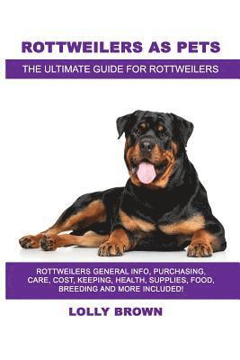 Rottweilers as Pets: Rottweilers General Info, Purchasing, Care, Cost, Keeping, Health, Supplies, Food, Breeding and More Included! The Ult 1