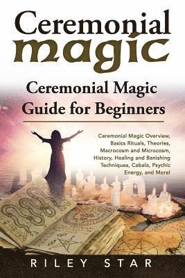bokomslag Ceremonial Magic: Ceremonial Magic Overview, Basics Rituals, Theories, Macrocosm and Microcosm, History, Healing and Banishing Technique
