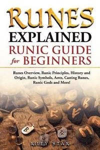 bokomslag Runes Explained: Runes Overview, Runic Principles, History and Origin, Runic Symbols, Aetts, Casting Runes, Runic Gods and More! Runic