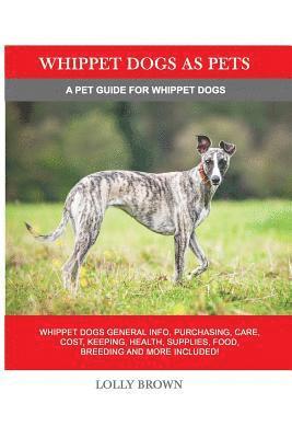 bokomslag Whippet Dogs as Pets: Whippet Dogs General Info, Purchasing, Care, Cost, Keeping, Health, Supplies, Food, Breeding and more included! A Pet